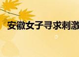 安徽女子寻求刺激引发惨案后续（安徽女）