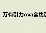 万有引力ova全集百度网盘（万有引力ova）
