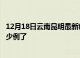 12月18日云南昆明最新疫情确诊人数及昆明疫情患者累计多少例了