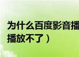 为什么百度影音播放不了了（为什么百度影音播放不了）