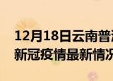 12月18日云南普洱今日疫情最新报告及普洱新冠疫情最新情况