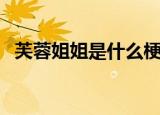 芙蓉姐姐是什么梗（芙蓉姐姐是什么意思）