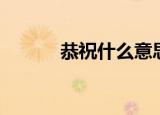 恭祝什么意思（恭祝什么意思）