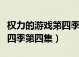 权力的游戏第四季第七集龙妈（权力的游戏第四季第四集）