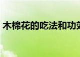 木棉花的吃法和功效（木棉花的吃法和做法）