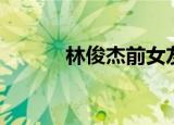 林俊杰前女友（林俊杰前女友）