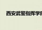 西安武警指挥学院（西安武警指挥学院）
