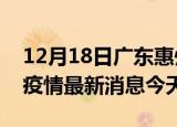 12月18日广东惠州疫情累计确诊人数及惠州疫情最新消息今天