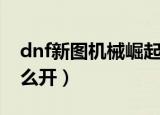 dnf新图机械崛起组队血量多少（dnf新图怎么开）