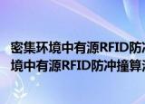 密集环境中有源RFID防冲撞算法的研究及应用（关于密集环境中有源RFID防冲撞算法的研究及应用介绍）