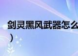 剑灵黑风武器怎么获得（剑灵黑风武器哪里出）