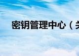 密钥管理中心（关于密钥管理中心介绍）