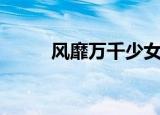 风靡万千少女啥意思（风靡万千）