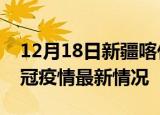 12月18日新疆喀什目前疫情是怎样及喀什新冠疫情最新情况