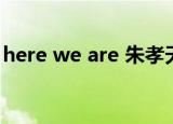 here we are 朱孝天（here we are 华晨宇）