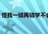 怪我一错再错学不会（怪我一错再错学不会）