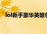 lol新手豪华英雄包（lol新手豪华英雄包）