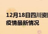 12月18日四川资阳最新发布疫情及资阳新冠疫情最新情况