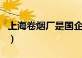 上海卷烟厂是国企还是央企（上海卷烟销售网）