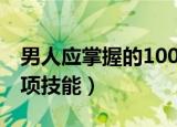 男人应掌握的100项技能（男人应掌握的100项技能）
