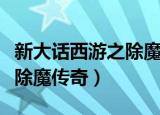 新大话西游之除魔传奇演员表（新大话西游之除魔传奇）