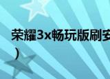 荣耀3x畅玩版刷安卓6.0（荣耀3x畅玩版预约）
