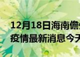 12月18日海南儋州疫情累计确诊人数及儋州疫情最新消息今天
