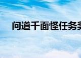 问道千面怪任务奖励（问道千面怪任务）