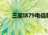 三星I879电信版（三星i879电信版）