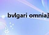 bvlgari omnia测评（bvlgari omnia）