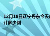 12月18日辽宁丹东今天疫情近期情况及丹东最新疫情目前累计多少例