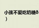 小孩不爱吃奶糖
