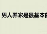 男人养家是最基本的义务和责任（男人养家）
