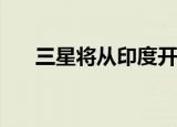  三星将从印度开始购买非旗舰智能手机