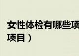 女性体检有哪些项目和费用（女性体检有哪些项目）