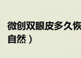 微创双眼皮多久恢复期（微创双眼皮多久恢复自然）