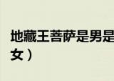 地藏王菩萨是男是女菩萨（地藏王菩萨是男是女）