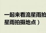 一起来看流星雨拍摄地点在哪里（一起来看流星雨拍摄地点）