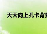 天天向上孔卡背景音乐（天天向上孔卡）