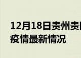 12月18日贵州贵阳最新发布疫情及贵阳新冠疫情最新情况
