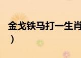 金戈铁马打一生肖是什么（金戈铁马打一生肖）