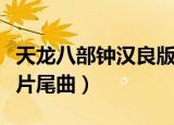 天龙八部钟汉良版片尾曲（天龙八部钟汉良版片尾曲）