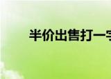 半价出售打一字（半价出售打一字）