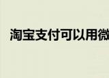 淘宝支付可以用微信吗（淘宝支付宝首页）