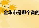 金华市是哪个省的地名（金华市是哪个省）