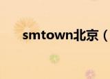 smtown北京（smtown北京演唱会）