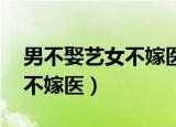 男不娶艺女不嫁医是什么意思（男不娶艺 女不嫁医）