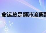 命运总是颠沛流离歌词（命运总是颠沛流离）