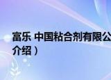 富乐 中国粘合剂有限公司（关于富乐 中国粘合剂有限公司介绍）