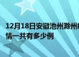 12月18日安徽池州滁州疫情总共确诊人数及池州安徽滁州疫情一共有多少例